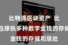 比特派区块资产 比特派钱包撑执多种数字金钱的存储和惩处