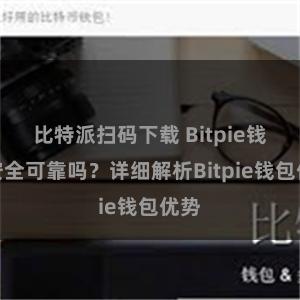 比特派扫码下载 Bitpie钱包安全可靠吗？详细解析Bitpie钱包优势