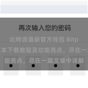 比特派最新官方钱包 Bitpie钱包最新版本下载教程及功能亮点，尽在一篇文章中详解