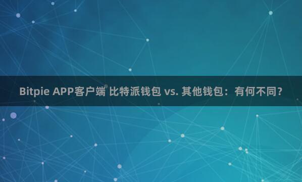 Bitpie APP客户端 比特派钱包 vs. 其他钱包：有何不同？