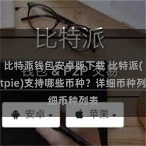 比特派钱包安卓版下载 比特派(Bitpie)支持哪些币种？详细币种列表