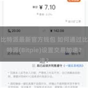 比特派最新官方钱包 如何通过比特派(Bitpie)设置交易加速？