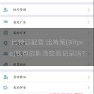 比特派配置 比特派(Bitpie)钱包能删除交易记录吗？