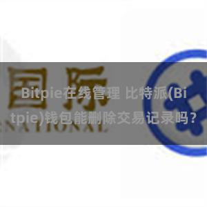 Bitpie在线管理 比特派(Bitpie)钱包能删除交易记录吗？