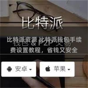 比特派资源 比特派钱包手续费设置教程，省钱又安全