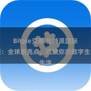 Bitpie交易 比特派国际版：全球新亮点，成就你的数字生活