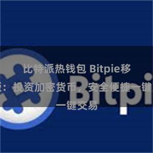 比特派热钱包 Bitpie移动版：投资加密货币，安全便捷一键交易
