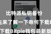 比特派私钥备份  咱们先来了解一下奈何下载Bitpie钱包最新版块