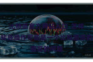 比特派官方网站入口  怎样进行转账操作可能是一个比拟困惑的问题