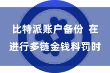 比特派账户备份  在进行多链金钱科罚时