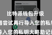 比特派钱包升级  您不错尝试再行导入您的私钥大略助记词