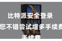 比特派安全登录  您不错尝试增多手续费