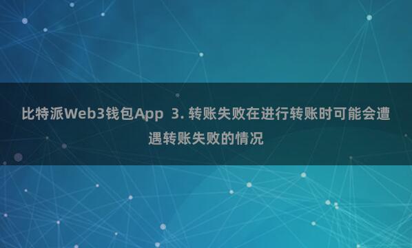 比特派Web3钱包App  3. 转账失败在进行转账时可能会遭遇转账失败的情况